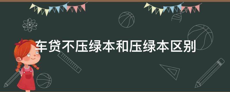 车贷不压绿本和压绿本区别 哪些车贷不用压绿本