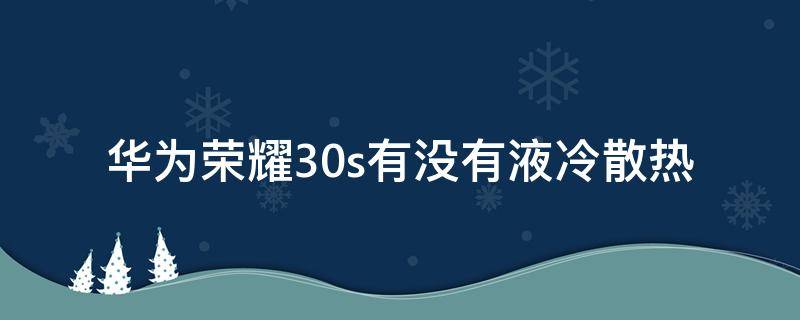 华为荣耀30s有没有液冷散热 荣耀30s有散热系统吗