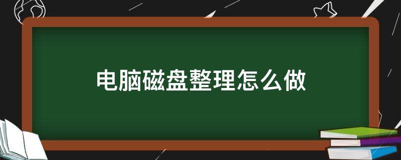 电脑磁盘整理怎么做 电脑磁盘整理怎么操作