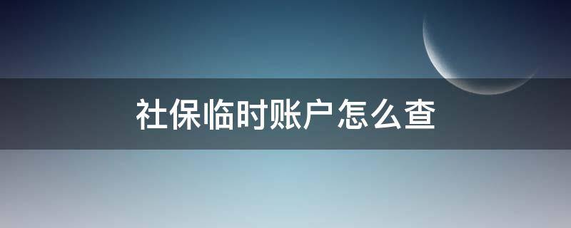 社保临时账户怎么查 怎样查社保是临时账户