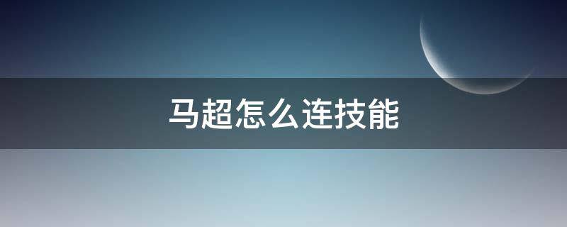 马超怎么连技能 马超技能怎么连招