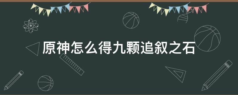 原神怎么得九颗追叙之石（原神如何获得追叙之石）