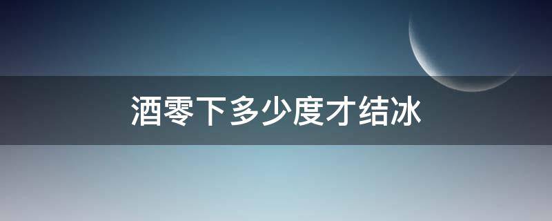 酒零下多少度才结冰（酒在0度以下结冰吗?）