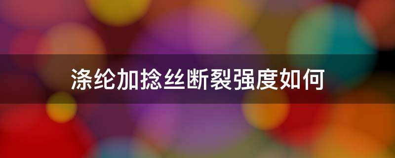 涤纶加捻丝断裂强度如何 涤纶断裂伸长率