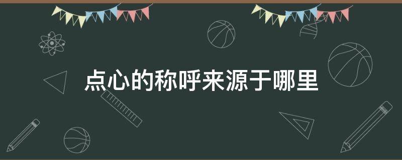 点心的称呼来源于哪里 点心的称呼来自于哪里