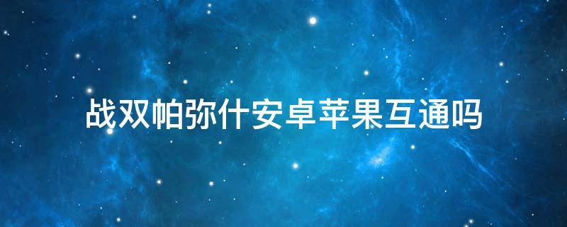 战双帕弥什安卓苹果互通吗 战双帕弥ios和安卓