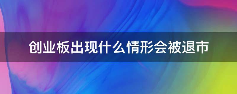 创业板出现什么情形会被退市 创业板上市公司出现以下几种情形会被退市