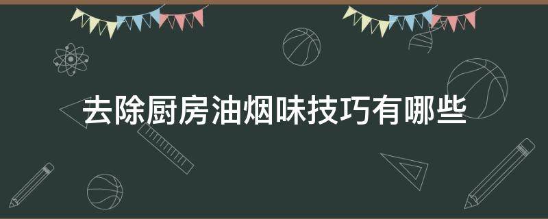 去除厨房油烟味技巧有哪些（厨房油烟味重怎么去除）