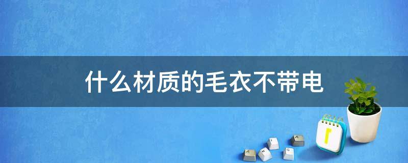 什么材质的毛衣不带电 羊毛毛衣带电吗