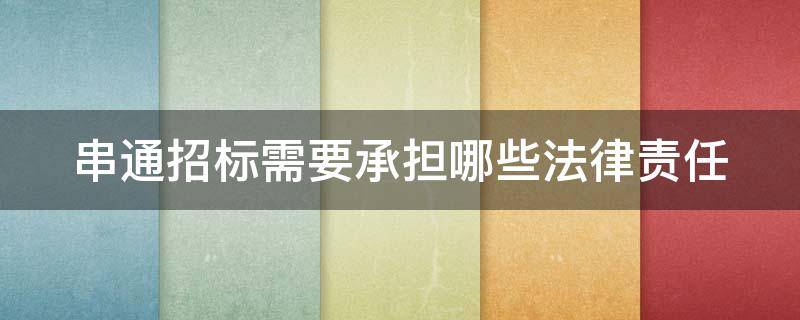 串通招标需要承担哪些法律责任（串通招标需要承担哪些法律责任呢）