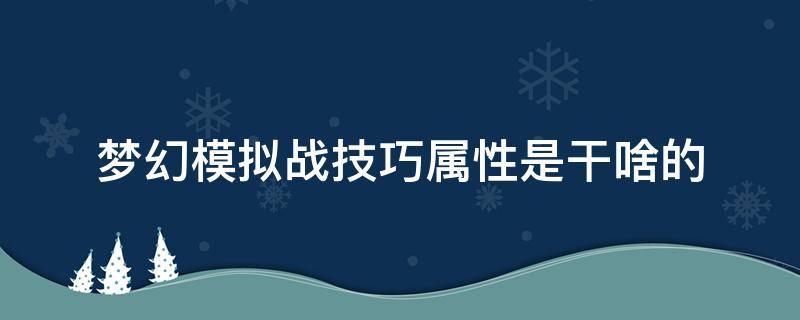 梦幻模拟战技巧属性是干啥的 梦幻模拟战 技巧属性是干什么的