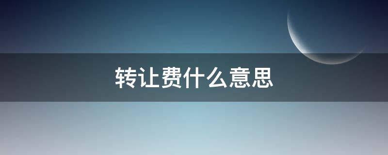 转让费什么意思 出租转让费什么意思