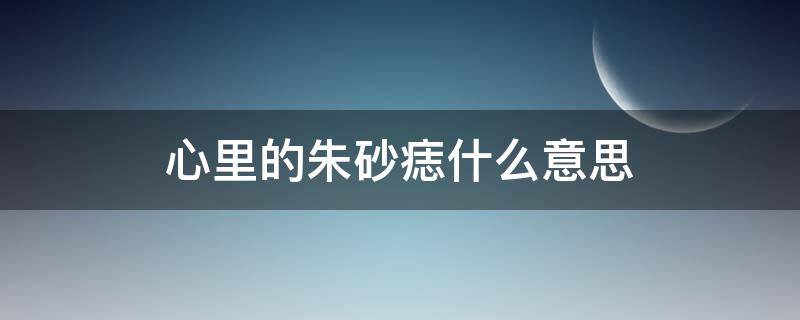 心里的朱砂痣什么意思 男人心里的朱砂痣什么意思