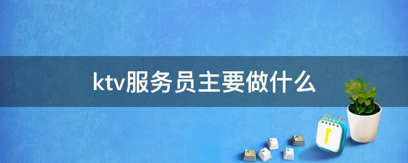 ktv服务员主要做什么（量贩式ktv服务员主要做什么）