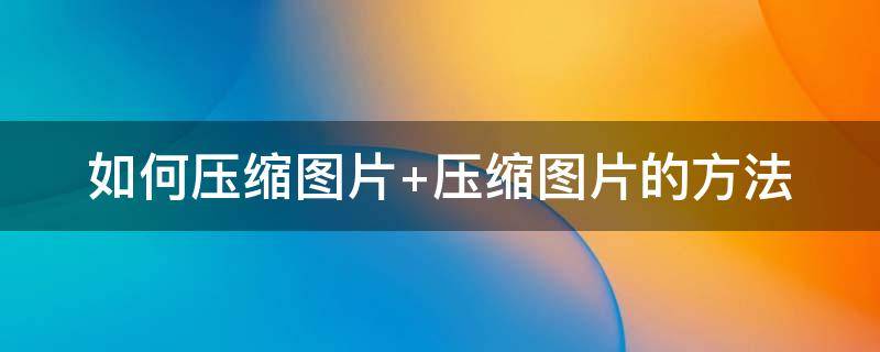 如何压缩图片 如何压缩图片到500kb以下