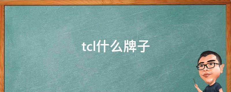 tcl什么牌子 TCL什么牌子怎么读