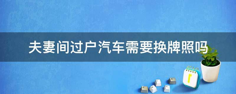 夫妻间过户汽车需要换牌照吗 夫妻间过户汽车可以换牌照么