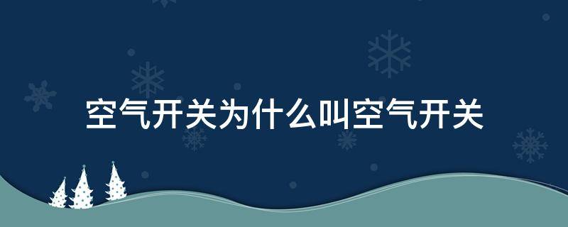 空气开关为什么叫空气开关 空气开关的空气是啥意思