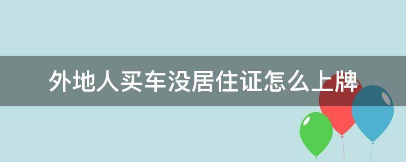 外地人买车没居住证怎么上牌（外地买车挂牌没有居住证怎么办）