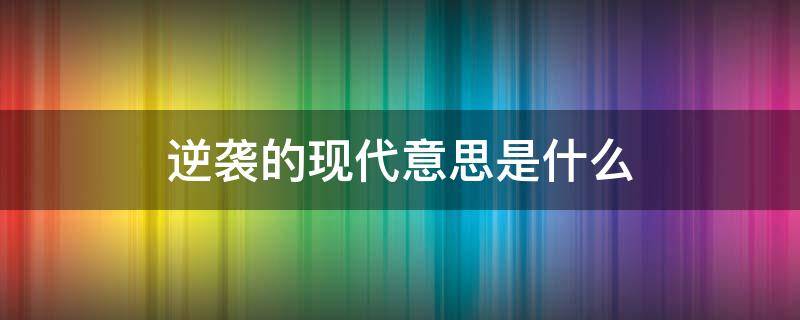 逆袭的现代意思是什么 逆袭的含义是什么