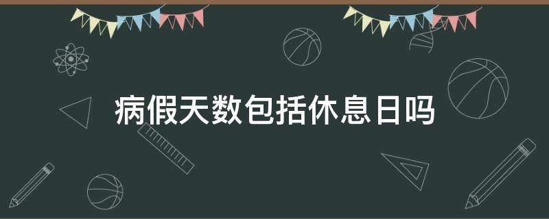 病假天数包括休息日吗（休息日算病假天数吗）