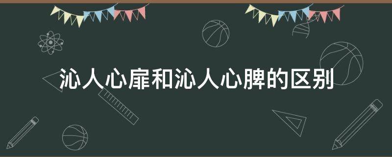 沁人心扉和沁人心脾的区别 沁人心脾和沁人心脾区别