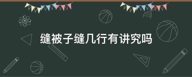 缝被子缝几行有讲究吗 缝被子有什么讲究吗