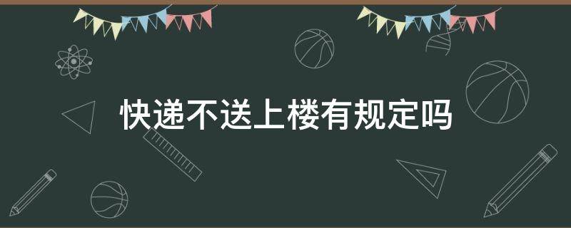 快递不送上楼有规定吗 快递不送上楼合法吗