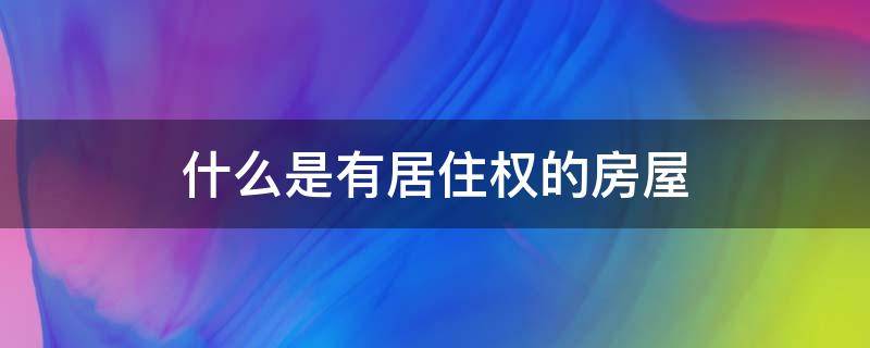 什么是有居住权的房屋（什么是享有居住权的房屋）