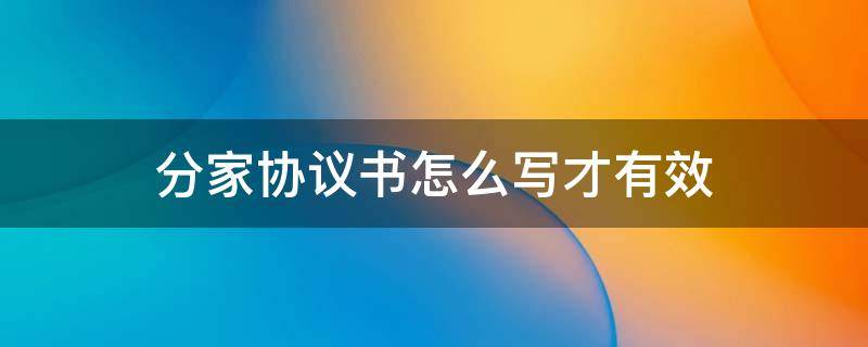 分家协议书怎么写才有效（农村分家协议书怎么写才有效）