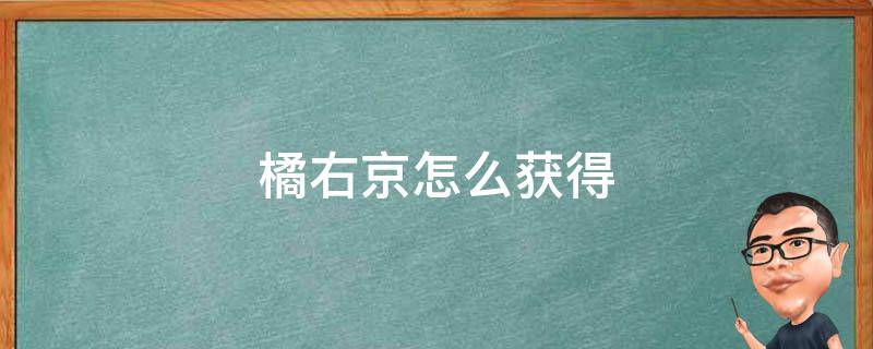 橘右京怎么获得（王者荣耀不知火舞娜可露露橘右京怎么获得）