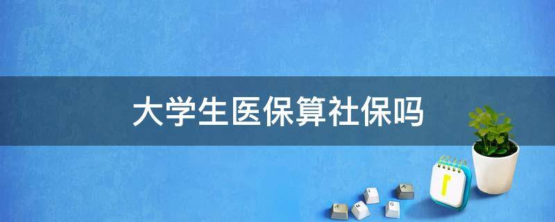 大学生医保算社保吗 大学生医保是社会医保吗