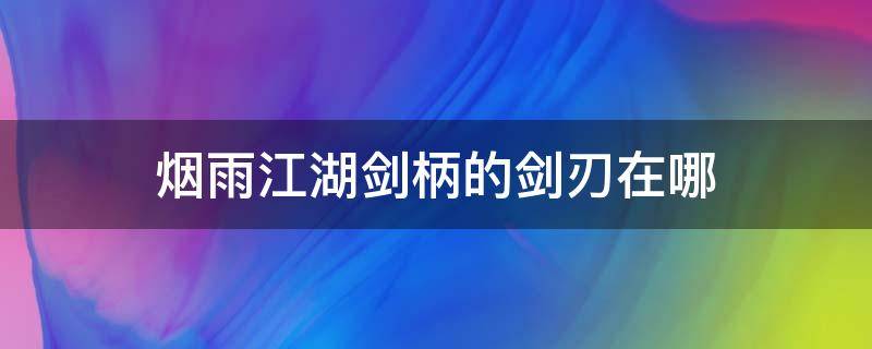 烟雨江湖剑柄的剑刃在哪（烟雨江湖剑柄的剑刃在哪里）