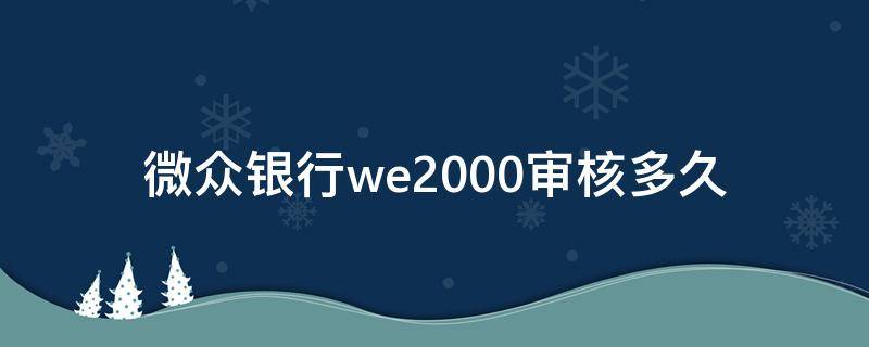 微众银行we2000审核多久 微众银行we2000审核要多久