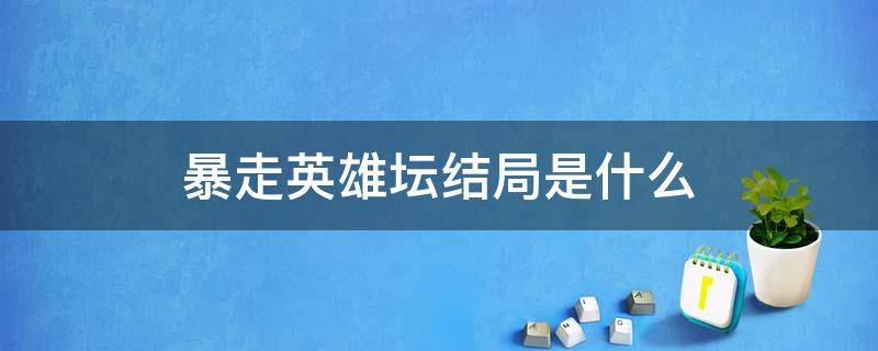 暴走英雄坛结局是什么 暴走英雄坛最终剧情