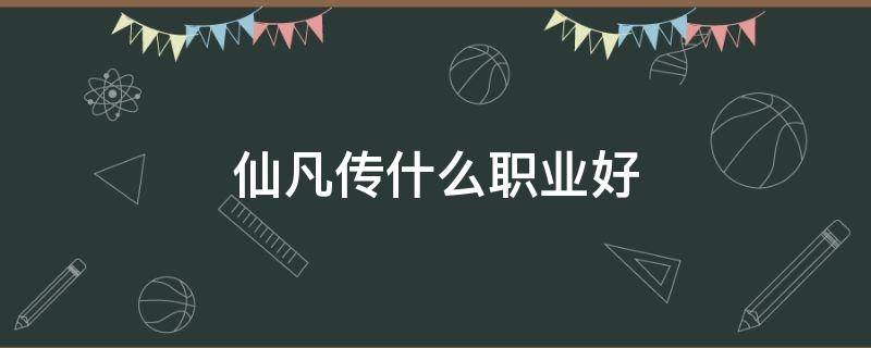 仙凡传什么职业好 仙侠传职业