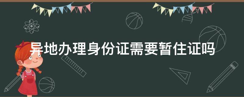 异地办理身份证需要暂住证吗（异地办理身份证需要暂住证明吗）