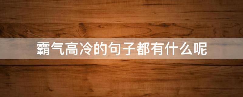 霸气高冷的句子都有什么呢 特别霸气高冷的短句