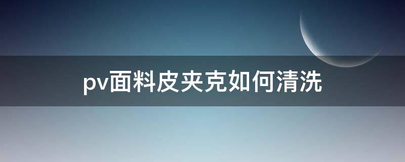 pv面料皮夹克如何清洗（如何清洗皮夹克内衬）