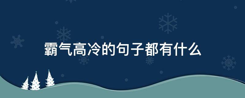 霸气高冷的句子都有什么（一些霸气的句子 高冷）