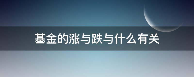 基金的涨与跌与什么有关 基金的涨跌与什么有关?