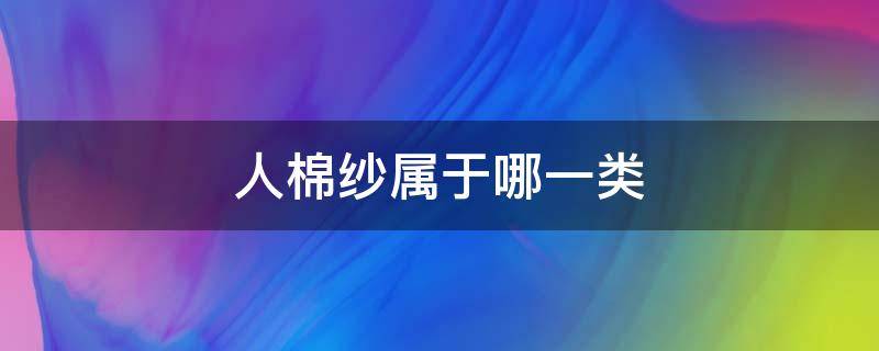 人棉纱属于哪一类（人棉纱和棉纱的区别）