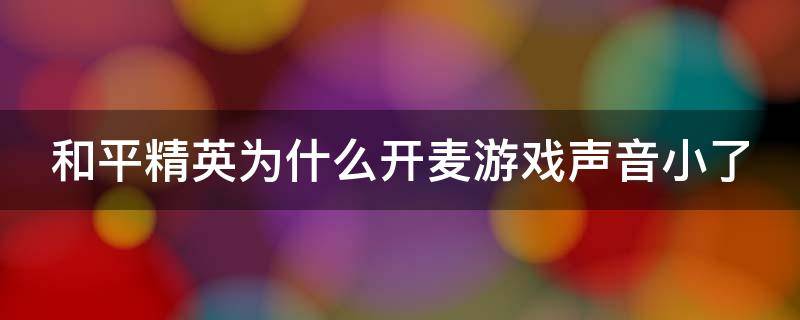 和平精英为什么开麦游戏声音小了 和平精英为什么开麦游戏声音小了怎么办