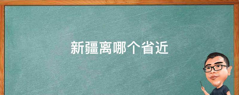 新疆离哪个省近 新疆离哪个省份近