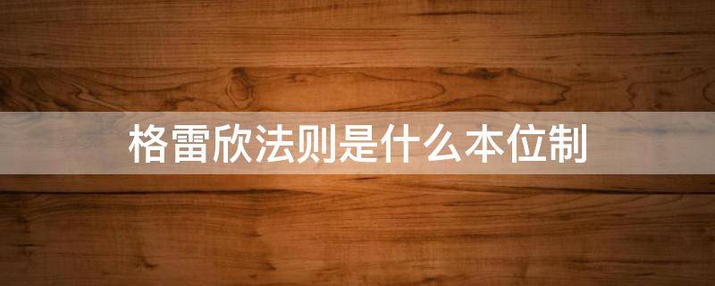 格雷欣法则是什么本位制（格雷欣法则起作用是在平行本位制下）