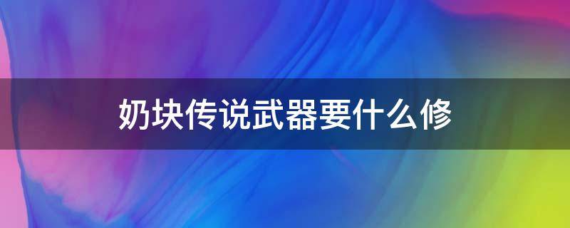 奶块传说武器要什么修 奶块做传说武器值得吗