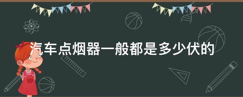 汽车点烟器一般都是多少伏的 车上的点烟器是多少伏多少安的