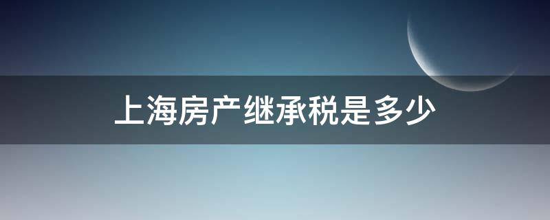 上海房产继承税是多少（上海 继承 房产税）