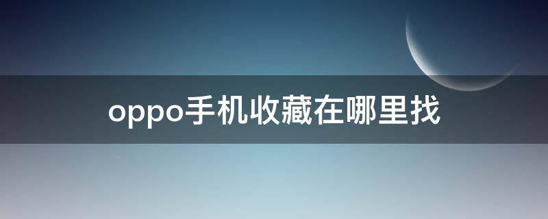 oppo手机收藏在哪里找（oppo手机收藏在哪里找得到）