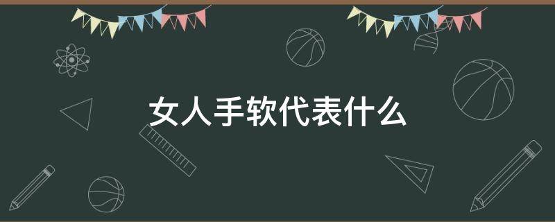 女人手软代表什么 女人手软代表什么算命